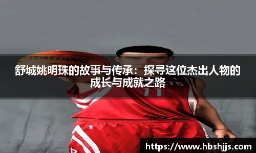 舒城姚明珠的故事与传承：探寻这位杰出人物的成长与成就之路
