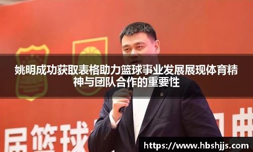 姚明成功获取表格助力篮球事业发展展现体育精神与团队合作的重要性