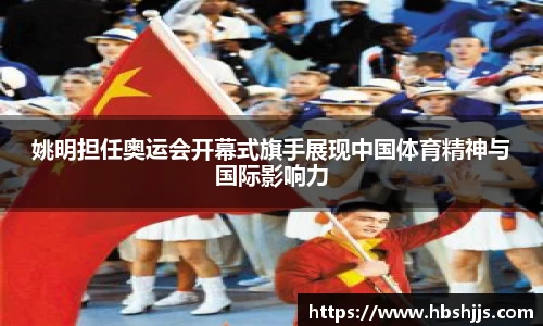 姚明担任奥运会开幕式旗手展现中国体育精神与国际影响力