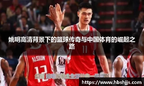 姚明高清背景下的篮球传奇与中国体育的崛起之路