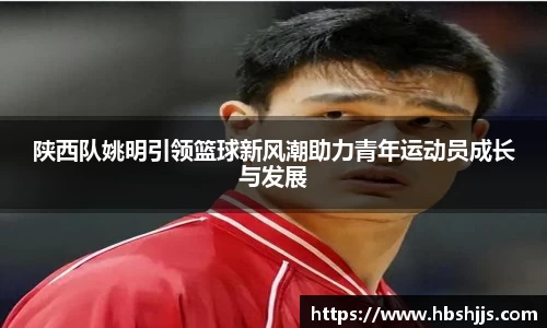 陕西队姚明引领篮球新风潮助力青年运动员成长与发展