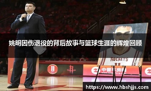 姚明因伤退役的背后故事与篮球生涯的辉煌回顾