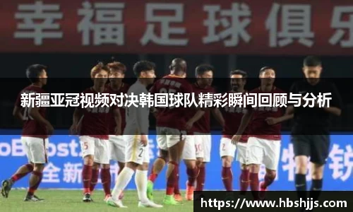 新疆亚冠视频对决韩国球队精彩瞬间回顾与分析